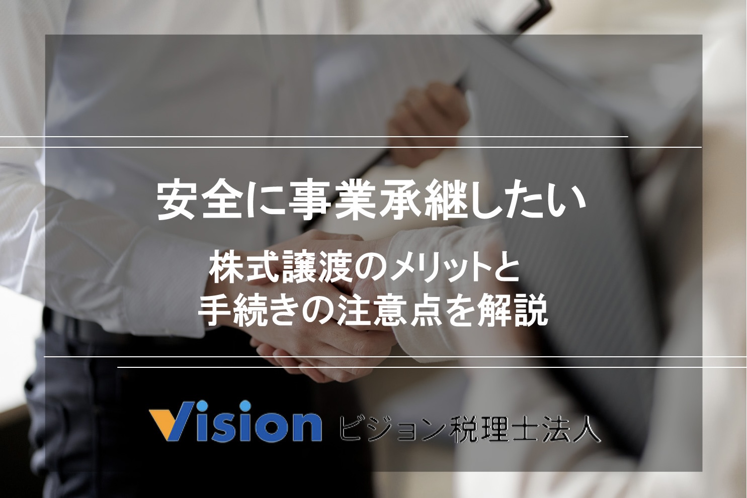 安全に事業承継したい|株式譲渡のメリットと手続きの注意点を解説